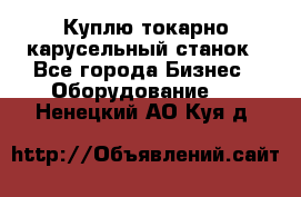 Куплю токарно-карусельный станок - Все города Бизнес » Оборудование   . Ненецкий АО,Куя д.